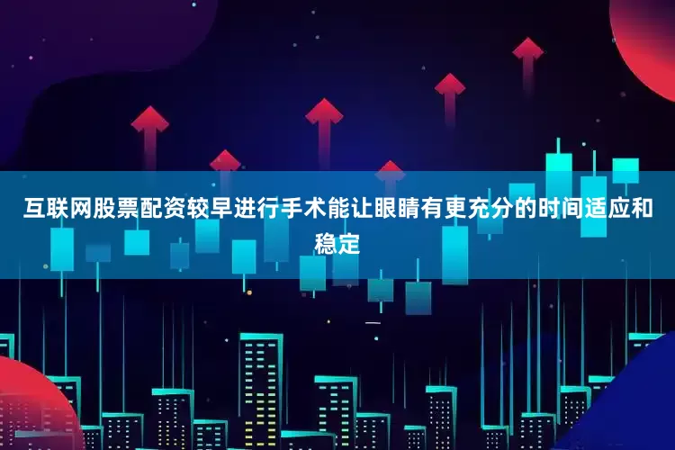 互联网股票配资较早进行手术能让眼睛有更充分的时间适应和稳定