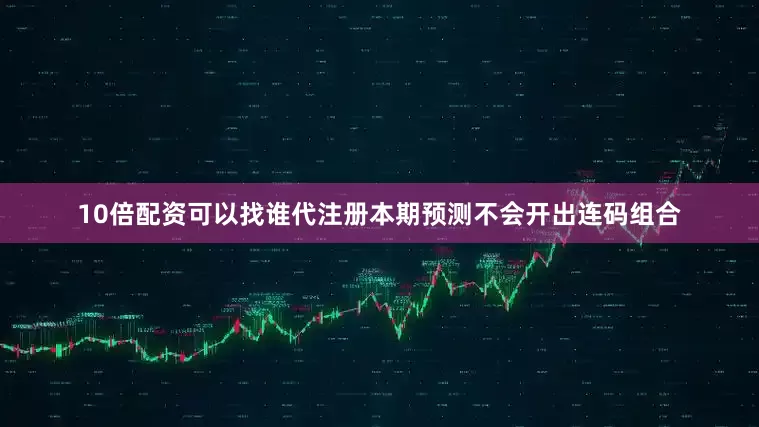 10倍配资可以找谁代注册本期预测不会开出连码组合