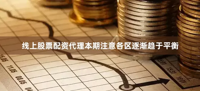 线上股票配资代理本期注意各区逐渐趋于平衡