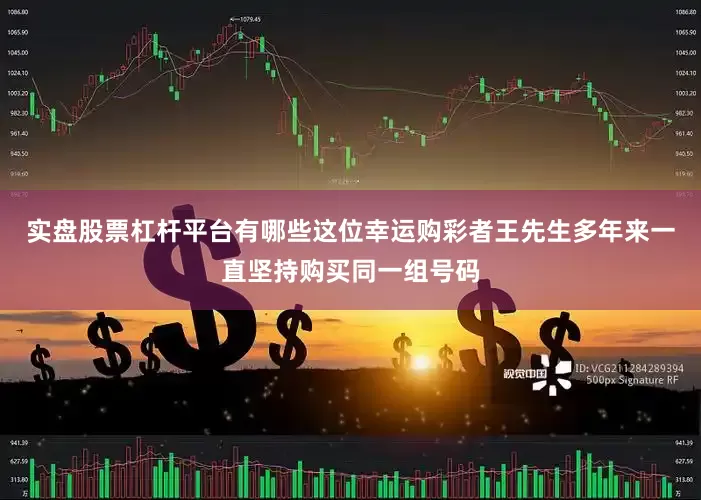 实盘股票杠杆平台有哪些这位幸运购彩者王先生多年来一直坚持购买同一组号码