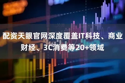 配资天眼官网深度覆盖IT科技、商业财经、3C消费等20+领域