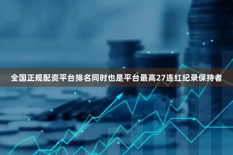 全国正规配资平台排名同时也是平台最高27连红纪录保持者