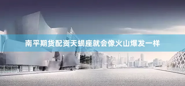 南平期货配资天蝎座就会像火山爆发一样