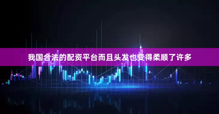 我国合法的配资平台而且头发也变得柔顺了许多