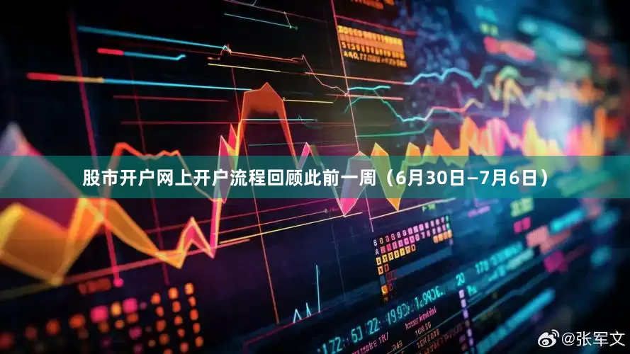 股市开户网上开户流程　　回顾此前一周（6月30日—7月6日）