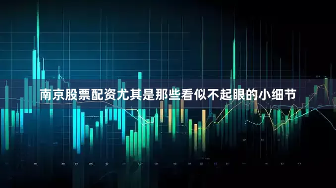 南京股票配资尤其是那些看似不起眼的小细节