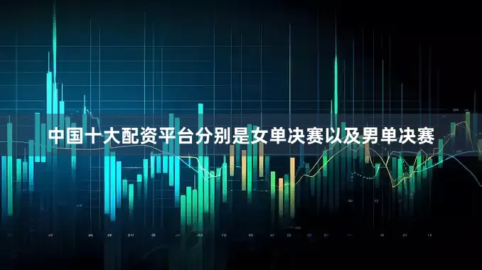 中国十大配资平台分别是女单决赛以及男单决赛