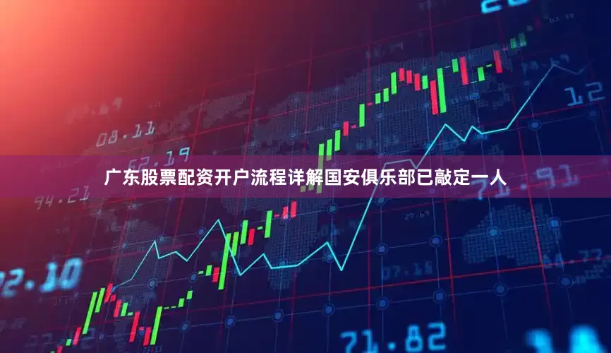 广东股票配资开户流程详解国安俱乐部已敲定一人