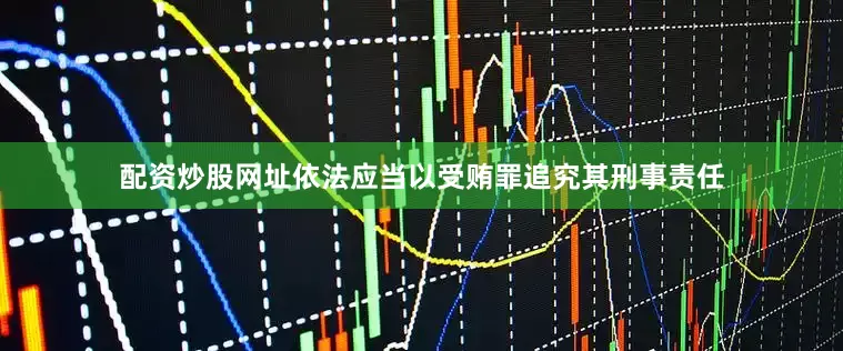 配资炒股网址依法应当以受贿罪追究其刑事责任