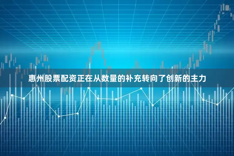 惠州股票配资正在从数量的补充转向了创新的主力