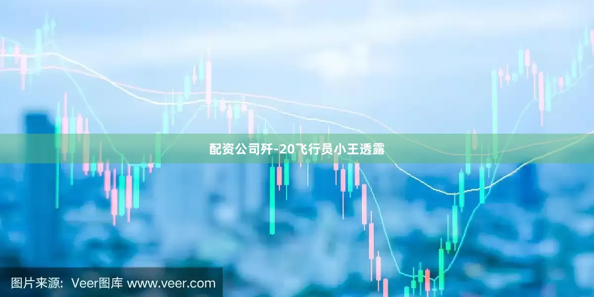 配资公司歼-20飞行员小王透露