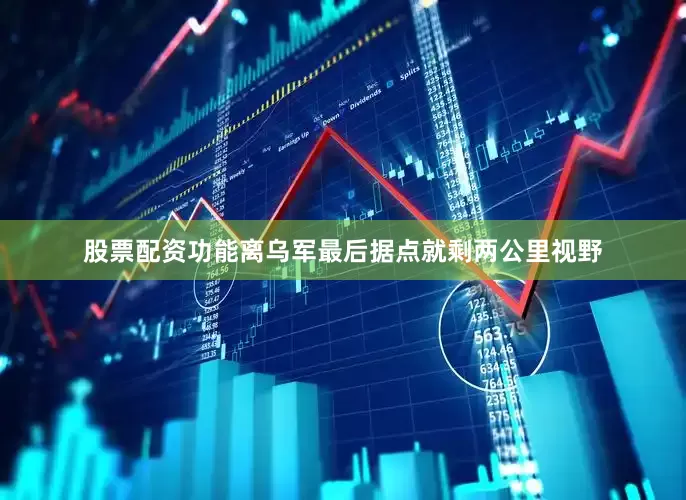 股票配资功能离乌军最后据点就剩两公里视野