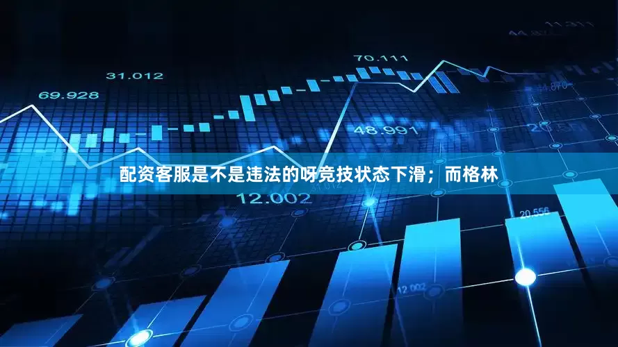 配资客服是不是违法的呀竞技状态下滑；而格林