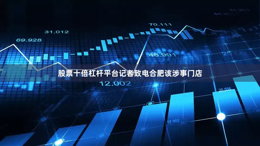 股票十倍杠杆平台记者致电合肥该涉事门店