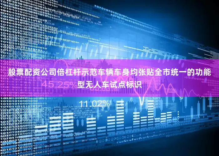 股票配资公司倍杠杆示范车辆车身均张贴全市统一的功能型无人车试点标识