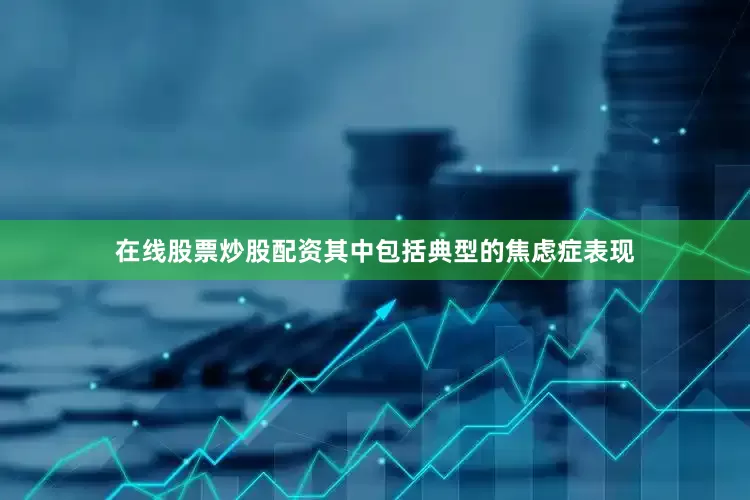 在线股票炒股配资其中包括典型的焦虑症表现