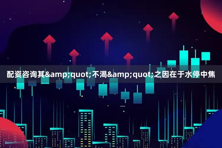 配资咨询其&quot;不渴&quot;之因在于水停中焦
