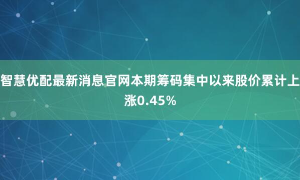 智慧优配最新消息官网本期筹码集中以来股价累计上涨0.45%