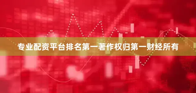 专业配资平台排名第一著作权归第一财经所有