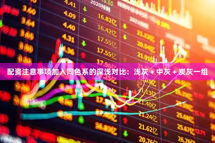 配资注意事项加入同色系的深浅对比：浅灰＋中灰＋炭灰一组