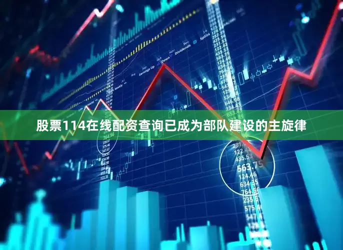 股票114在线配资查询已成为部队建设的主旋律