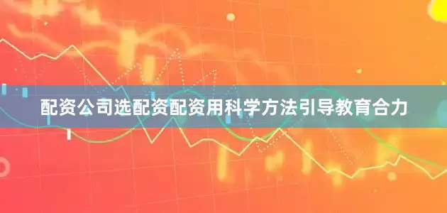 配资公司选配资配资用科学方法引导教育合力