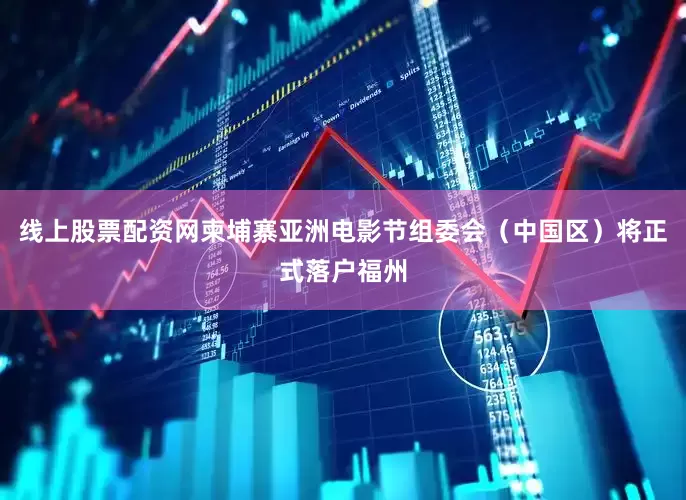 线上股票配资网柬埔寨亚洲电影节组委会（中国区）将正式落户福州